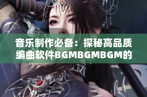 音乐制作必备：探秘高品质编曲软件BGMBGMBGM的价格及功能详解