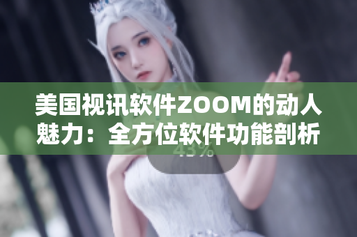 美国视讯软件ZOOM的动人魅力：全方位软件功能剖析