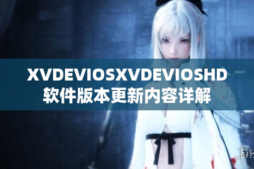 XVDEVIOSXVDEVIOSHD软件版本更新内容详解