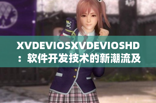 XVDEVIOSXVDEVIOSHD：软件开发技术的新潮流及趋势