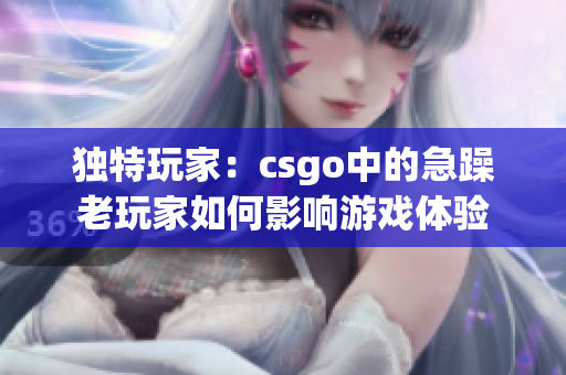 独特玩家：csgo中的急躁老玩家如何影响游戏体验