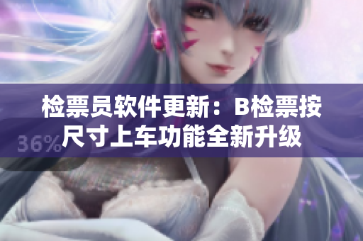 检票员软件更新：B检票按尺寸上车功能全新升级