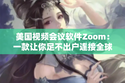 美国视频会议软件Zoom：一款让你足不出户连接全球的利器