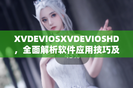 XVDEVIOSXVDEVIOSHD，全面解析软件应用技巧及案例分享