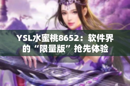 YSL水蜜桃8652：软件界的“限量版”抢先体验