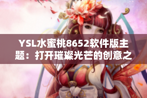 YSL水蜜桃8652软件版主题：打开璀璨光芒的创意之窗