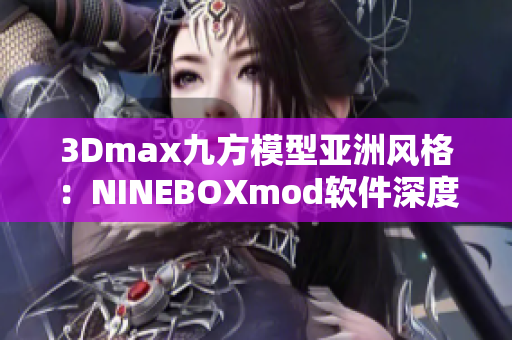 3Dmax九方模型亚洲风格：NINEBOXmod软件深度解析