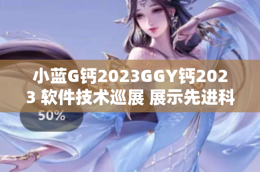 小蓝G钙2023GGY钙2023 软件技术巡展 展示先进科技