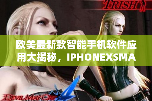 欧美最新款智能手机软件应用大揭秘，IPHONEXSMAX新功能概述