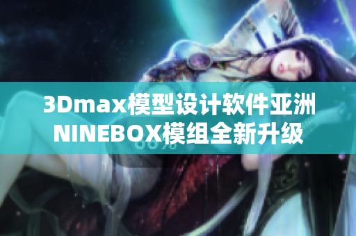 3Dmax模型设计软件亚洲NINEBOX模组全新升级