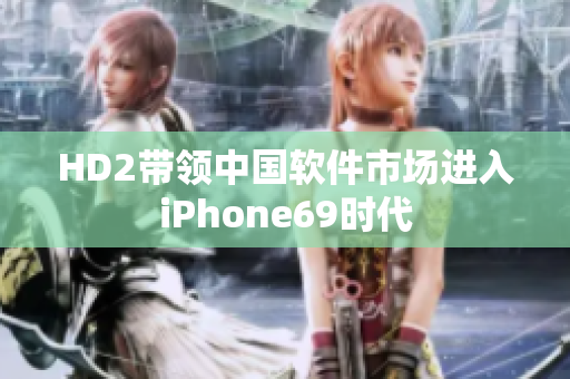 HD2带领中国软件市场进入iPhone69时代