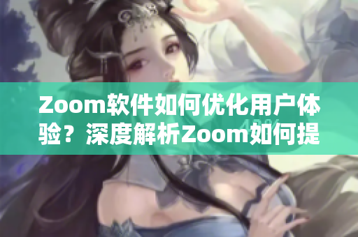 Zoom软件如何优化用户体验？深度解析Zoom如何提升视频会议效率