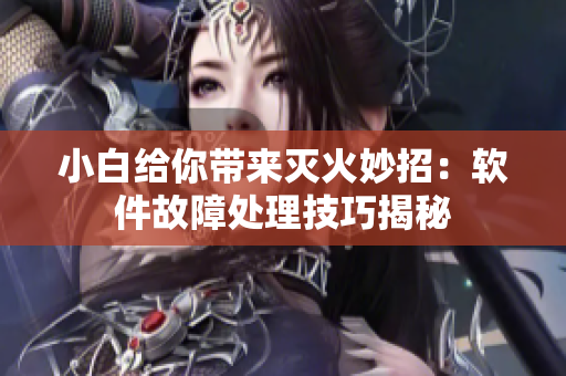 小白给你带来灭火妙招：软件故障处理技巧揭秘