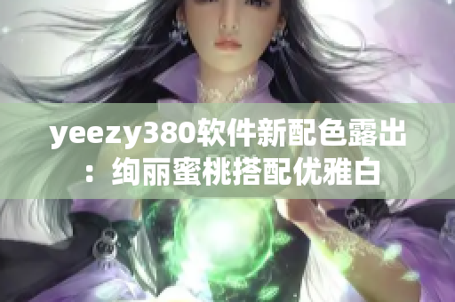 yeezy380软件新配色露出：绚丽蜜桃搭配优雅白