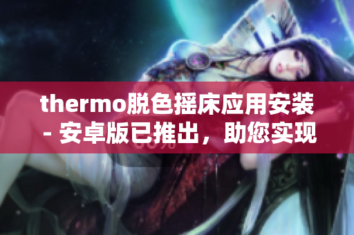 thermo脱色摇床应用安装 - 安卓版已推出，助您实现图像处理与编辑功能