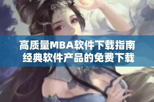 高质量MBA软件下载指南 经典软件产品的免费下载及安装步骤