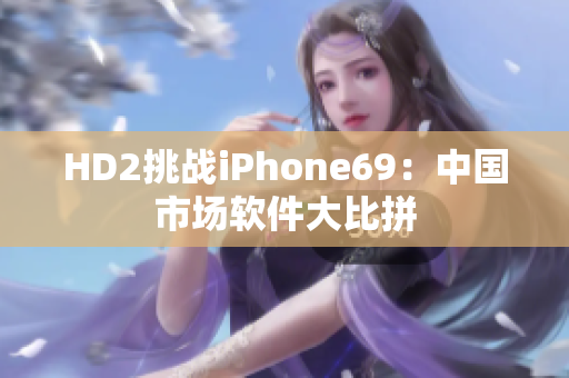 HD2挑战iPhone69：中国市场软件大比拼