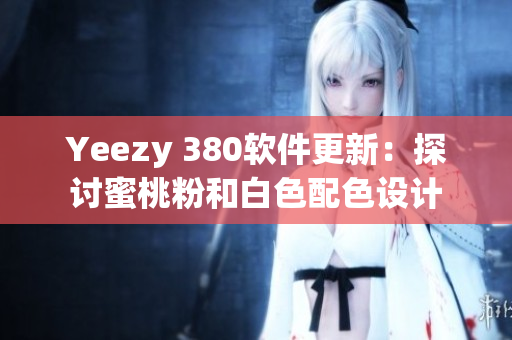 Yeezy 380软件更新：探讨蜜桃粉和白色配色设计