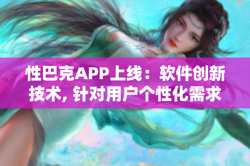 性巴克APP上线：软件创新技术, 针对用户个性化需求, 提升使用体验