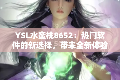 YSL水蜜桃8652：热门软件的新选择，带来全新体验