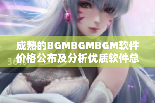 成熟的BGMBGMBGM软件价格公布及分析优质软件总结及经验分享