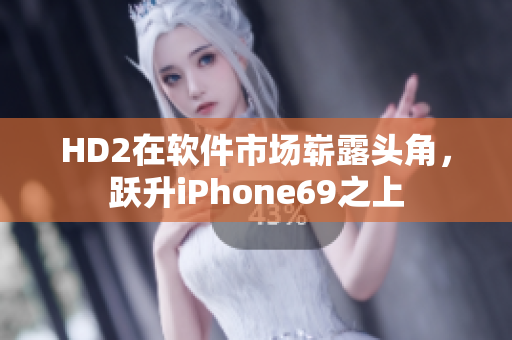 HD2在软件市场崭露头角，跃升iPhone69之上