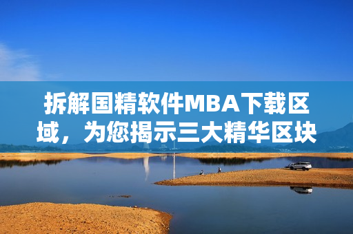 拆解国精软件MBA下载区域，为您揭示三大精华区块