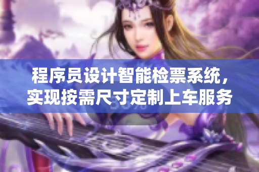 程序员设计智能检票系统，实现按需尺寸定制上车服务