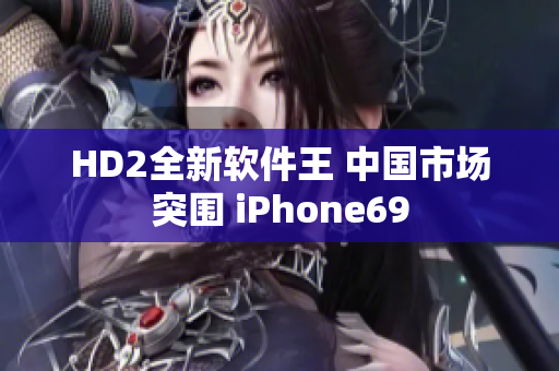 HD2全新软件王 中国市场突围 iPhone69