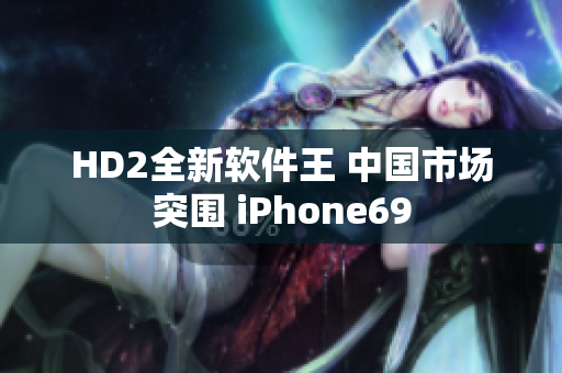 HD2全新软件王 中国市场突围 iPhone69