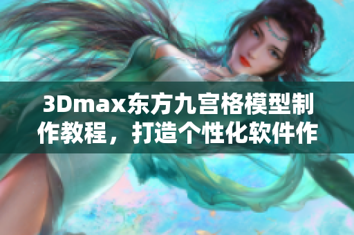 3Dmax东方九宫格模型制作教程，打造个性化软件作品