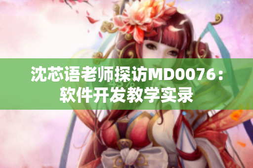 沈芯语老师探访MD0076：软件开发教学实录