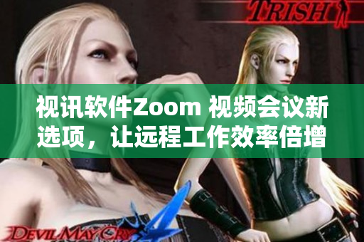 视讯软件Zoom 视频会议新选项，让远程工作效率倍增