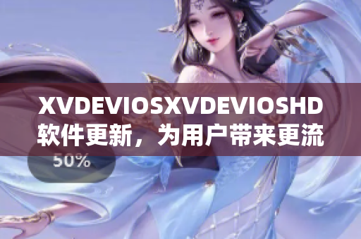 XVDEVIOSXVDEVIOSHD软件更新，为用户带来更流畅体验