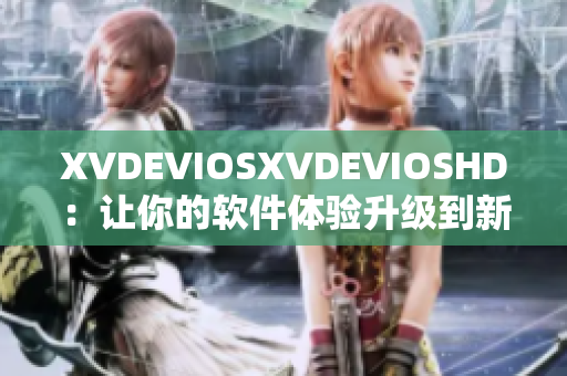 XVDEVIOSXVDEVIOSHD：让你的软件体验升级到新高度