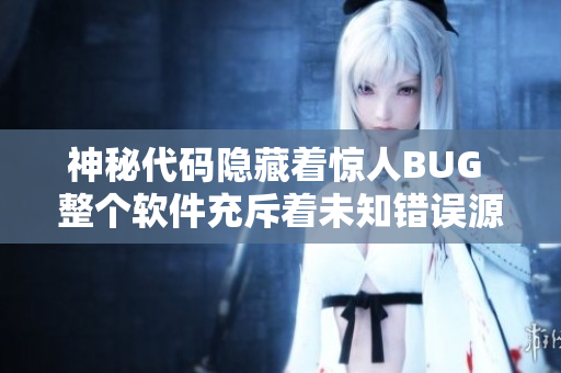 神秘代码隐藏着惊人BUG 整个软件充斥着未知错误源码