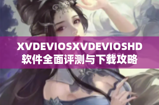 XVDEVIOSXVDEVIOSHD软件全面评测与下载攻略