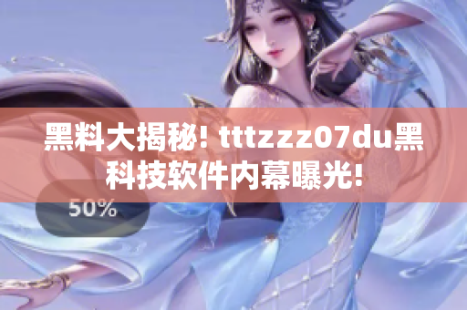 黑料大揭秘! tttzzz07du黑科技软件内幕曝光!