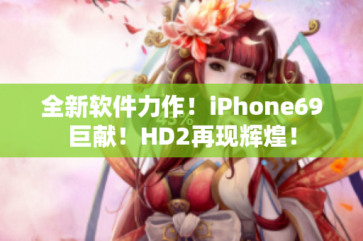 全新软件力作！iPhone69巨献！HD2再现辉煌！