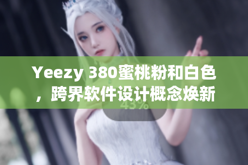 Yeezy 380蜜桃粉和白色，跨界软件设计概念焕新