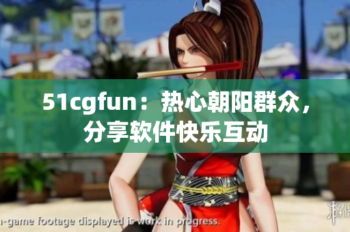 51cgfun：热心朝阳群众，分享软件快乐互动