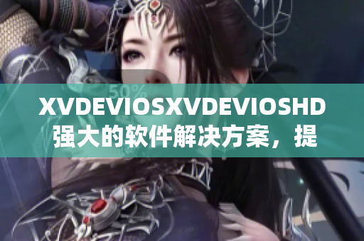 XVDEVIOSXVDEVIOSHD 强大的软件解决方案，提升工作效率