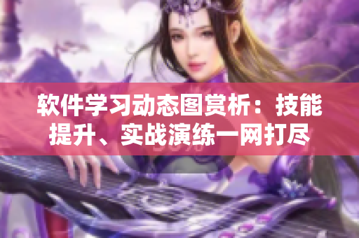 软件学习动态图赏析：技能提升、实战演练一网打尽