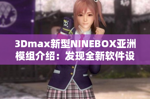 3Dmax新型NINEBOX亚洲模组介绍：发现全新软件设计灵感