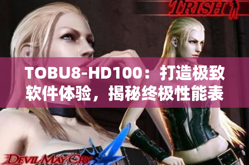 TOBU8-HD100：打造极致软件体验，揭秘终极性能表现