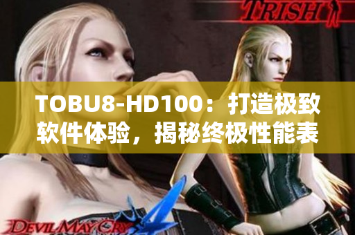 TOBU8-HD100：打造极致软件体验，揭秘终极性能表现