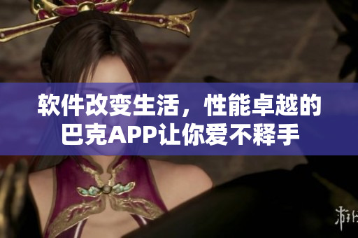 软件改变生活，性能卓越的巴克APP让你爱不释手