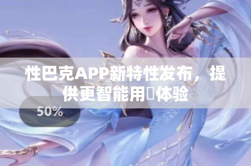 性巴克APP新特性发布，提供更智能用哛体验