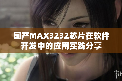 国产MAX3232芯片在软件开发中的应用实践分享