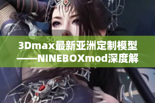 3Dmax最新亚洲定制模型——NINEBOXmod深度解析